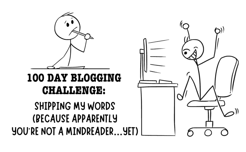100 Day Blogging Challenge: Shipping My Words (Because Apparently You’re Not a Mindreader…Yet)
